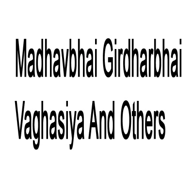 Madhavbhai Girdharbhai Vaghasiya and Others
